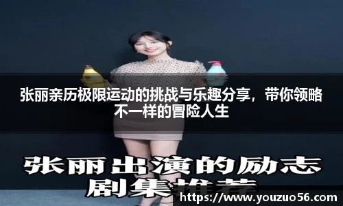 张丽亲历极限运动的挑战与乐趣分享，带你领略不一样的冒险人生