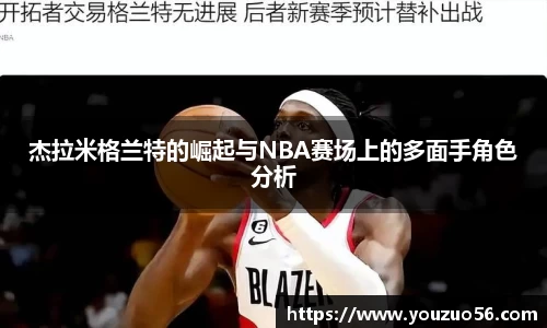 杰拉米格兰特的崛起与NBA赛场上的多面手角色分析